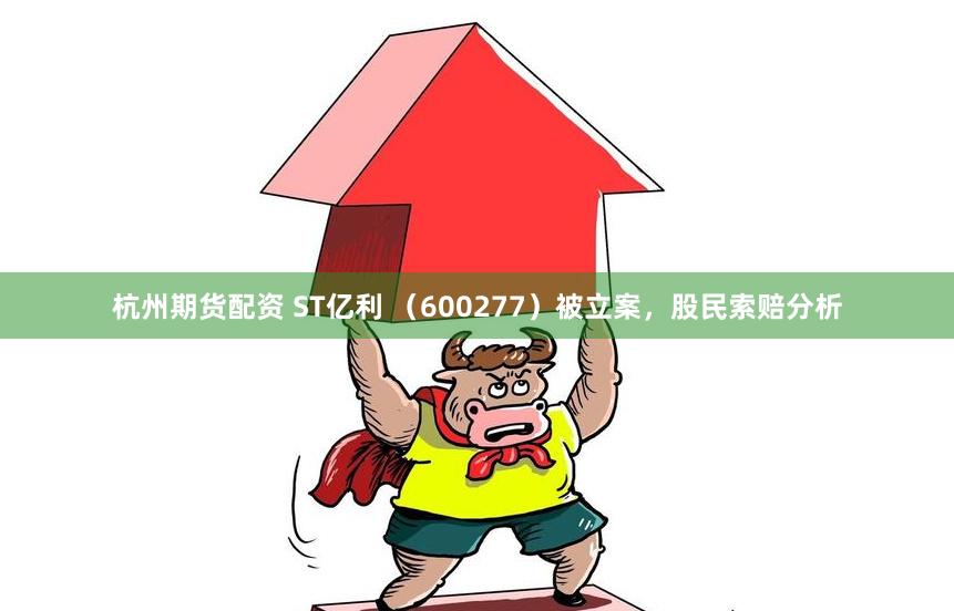 杭州期货配资 ST亿利 （600277）被立案，股民索赔分析