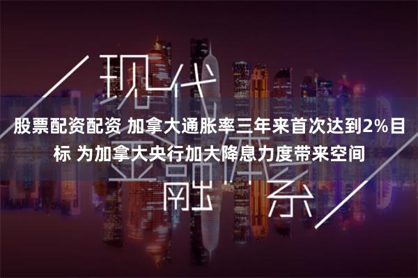 股票配资配资 加拿大通胀率三年来首次达到2%目标 为加拿大央