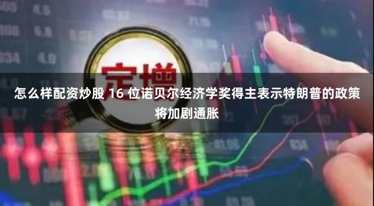 怎么样配资炒股 16 位诺贝尔经济学奖得主表示特朗普的政策将