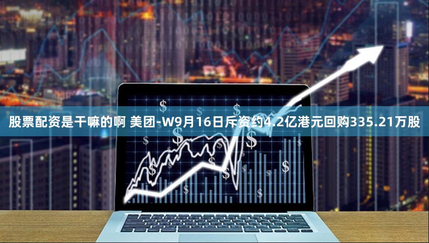 股票配资是干嘛的啊 美团-W9月16日斥资约4.2亿港元回购335.21万股