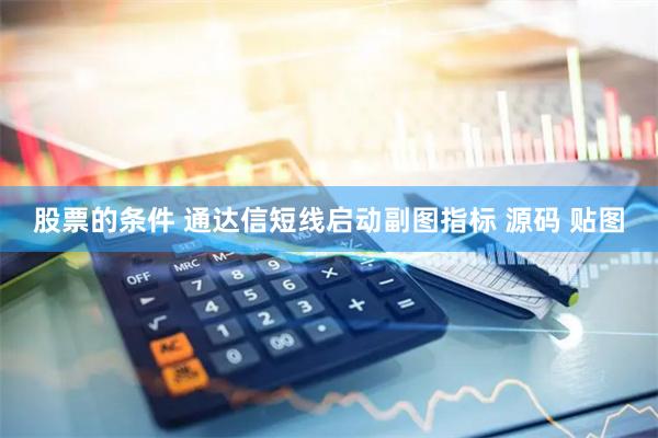 股票的条件 通达信短线启动副图指标 源码 贴图