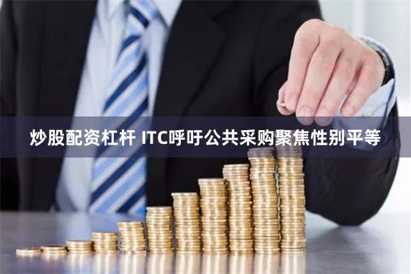 炒股配资杠杆 ITC呼吁公共采购聚焦性别平等