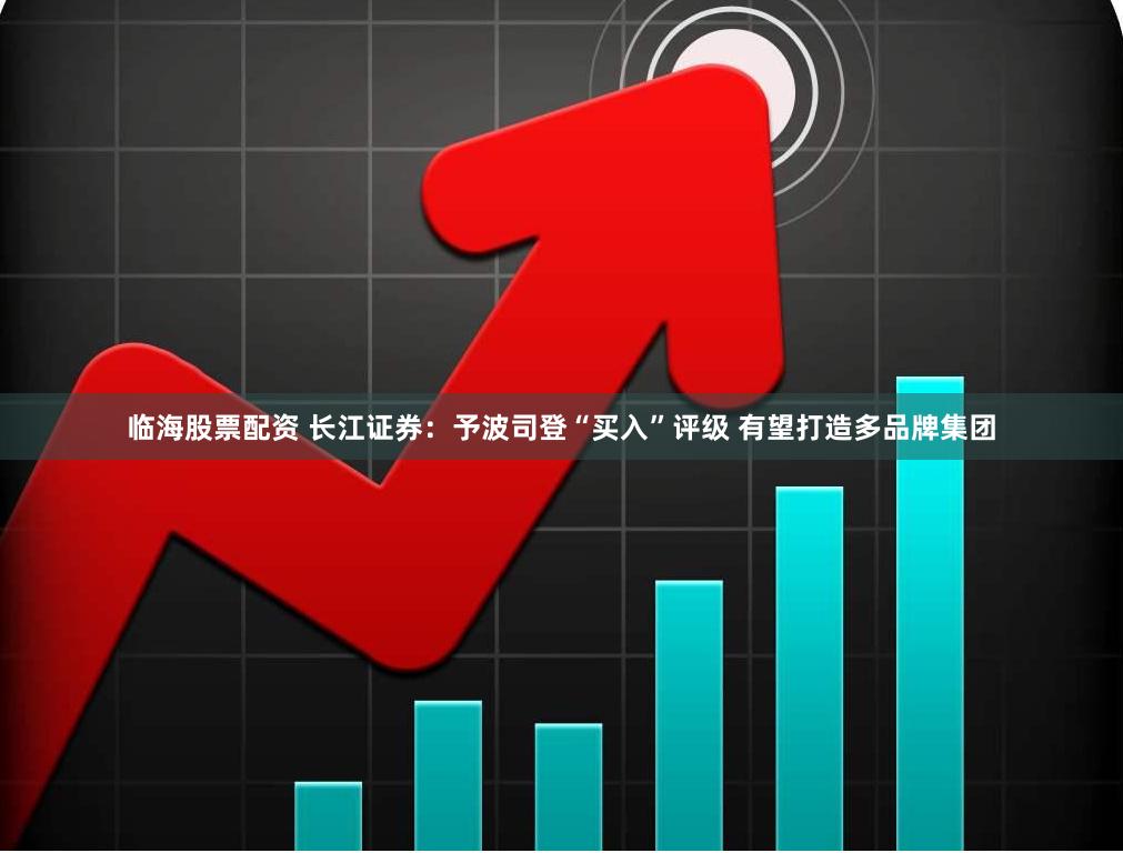 临海股票配资 长江证券：予波司登“买入”评级 有望打造多品牌集团
