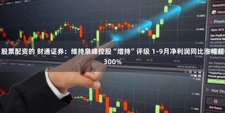 股票配资的 财通证券：维持泉峰控股“增持”评级 1-9月净利润同比涨幅超300%