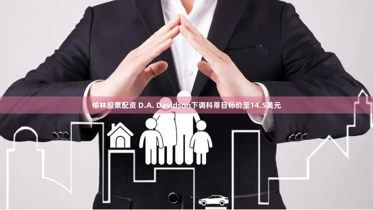 榆林股票配资 D.A. Davidson下调科蒂目标价至14.5美元