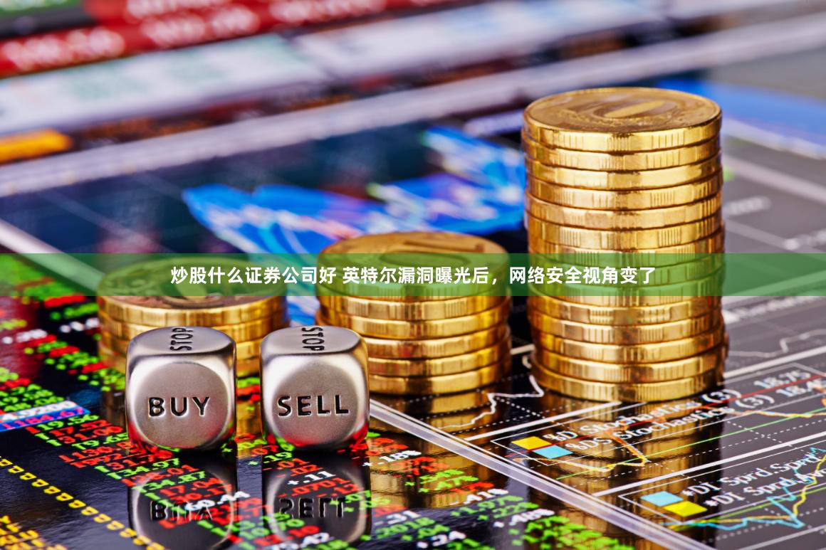 炒股什么证券公司好 英特尔漏洞曝光后，网络安全视角变了