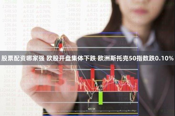 股票配资哪家强 欧股开盘集体下跌 欧洲斯托克50指数跌0.10%