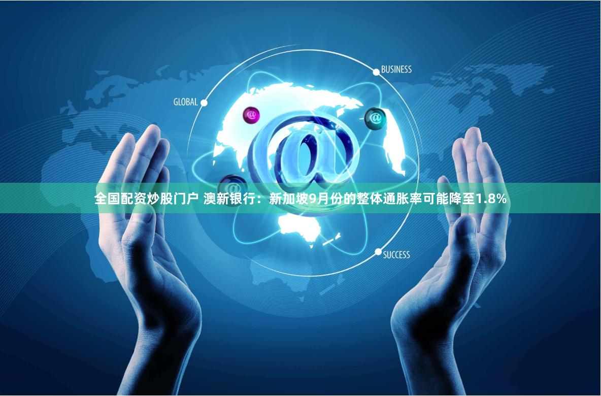 全国配资炒股门户 澳新银行：新加坡9月份的整体通胀率可能降至1.8%