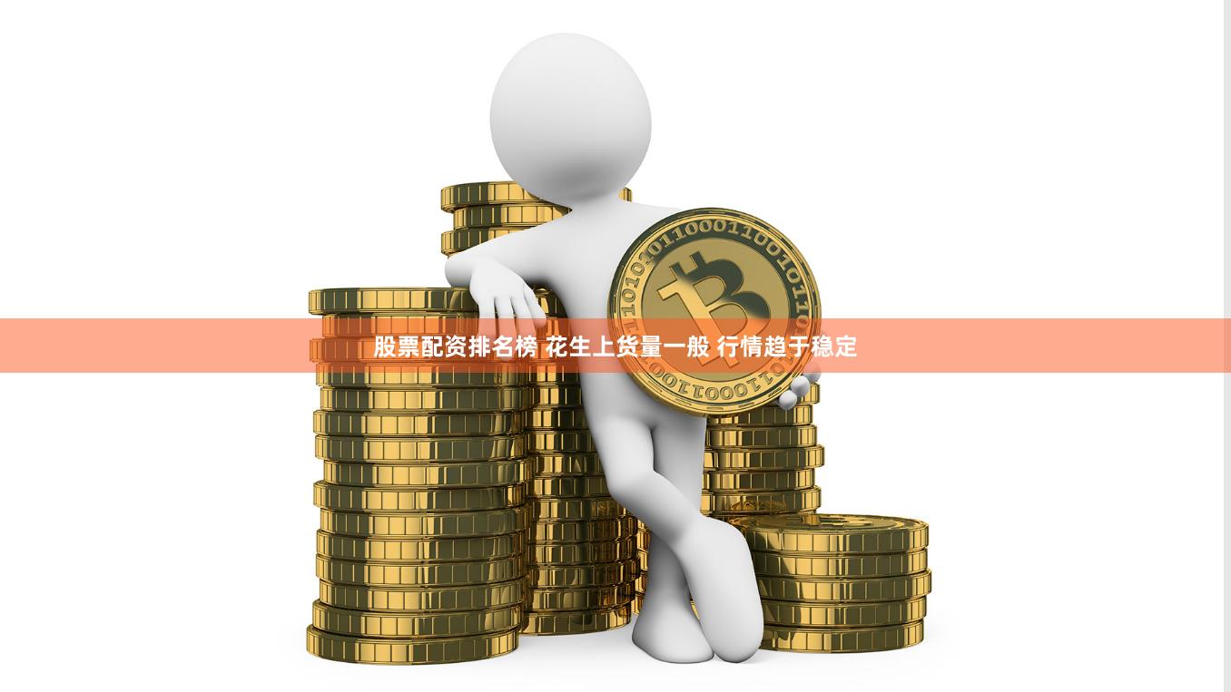 股票配资排名榜 花生上货量一般 行情趋于稳定