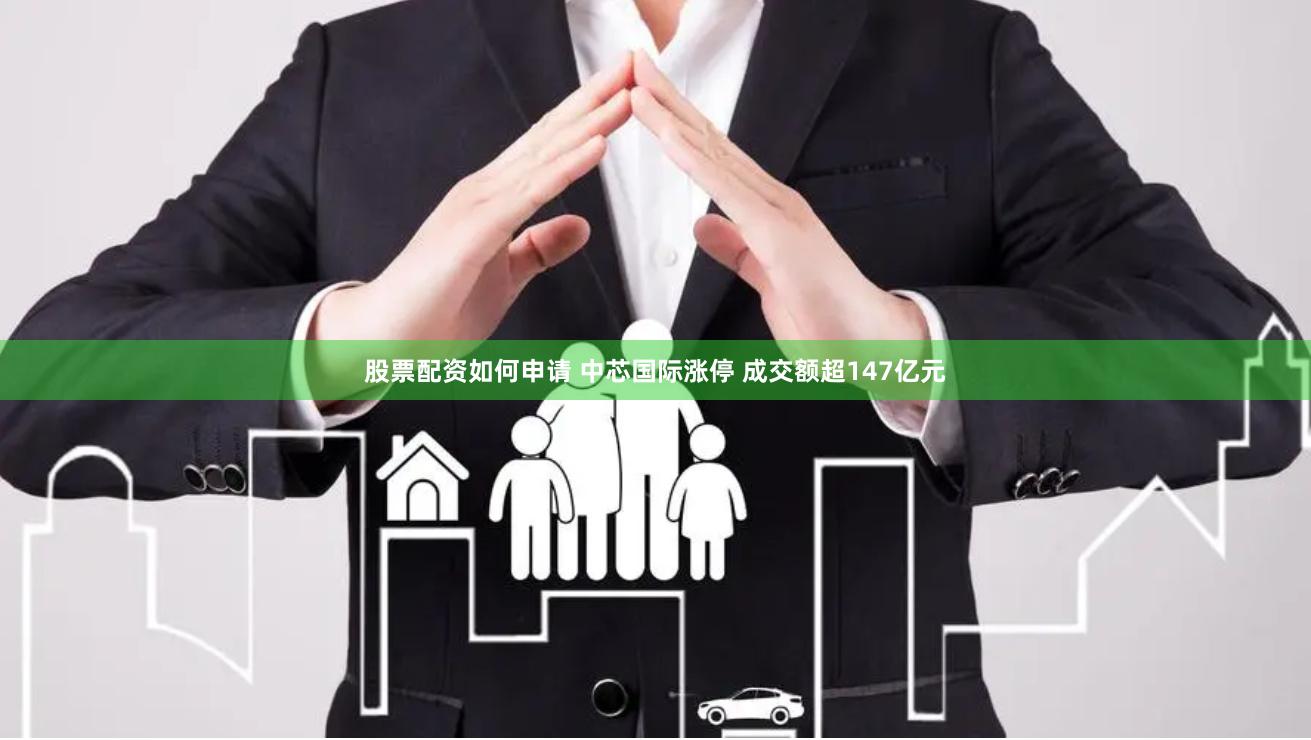 股票配资如何申请 中芯国际涨停 成交额超147亿元
