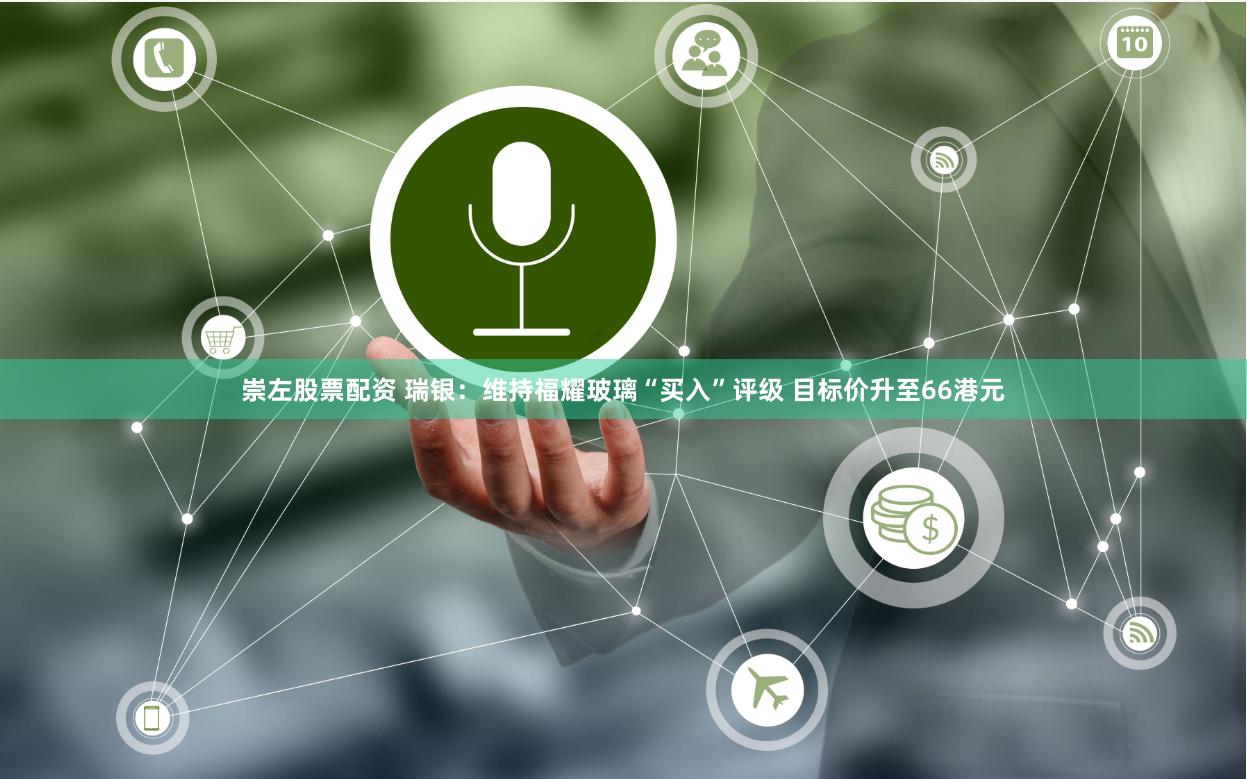崇左股票配资 瑞银：维持福耀玻璃“买入”评级 目标价升至66港元