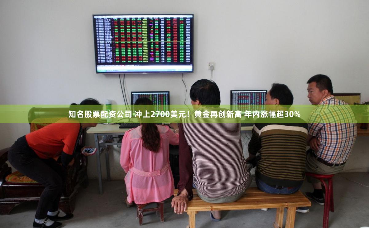 知名股票配资公司 冲上2700美元！黄金再创新高 年内涨幅超30%