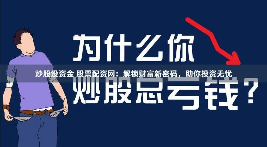 炒股没资金 股票配资网：解锁财富新密码，助你投资无忧