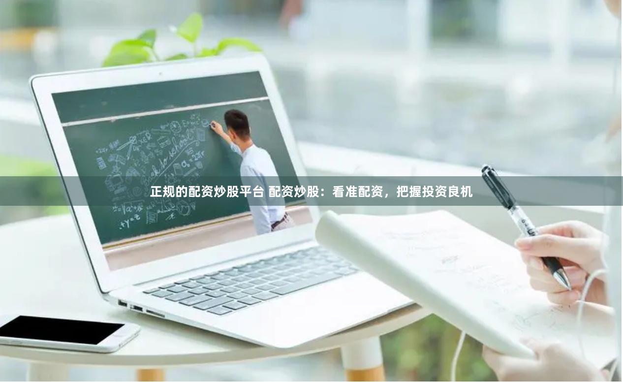 正规的配资炒股平台 配资炒股：看准配资，把握投资良机