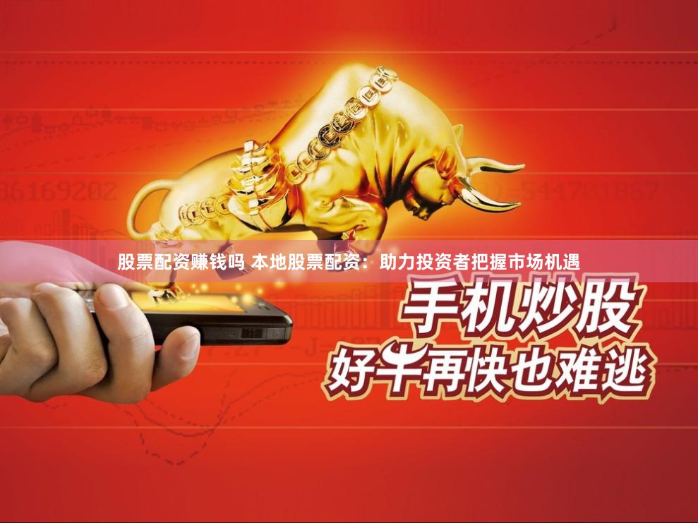 股票配资赚钱吗 本地股票配资：助力投资者把握市场机遇