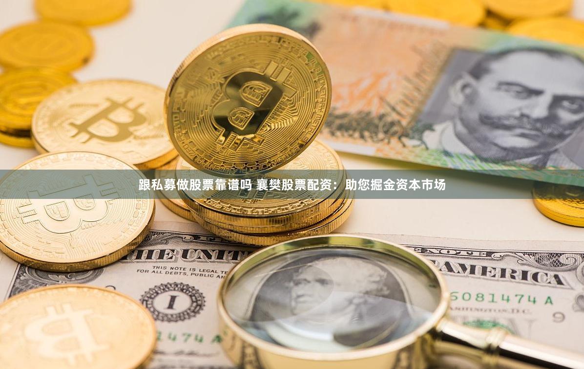 跟私募做股票靠谱吗 襄樊股票配资：助您掘金资本市场