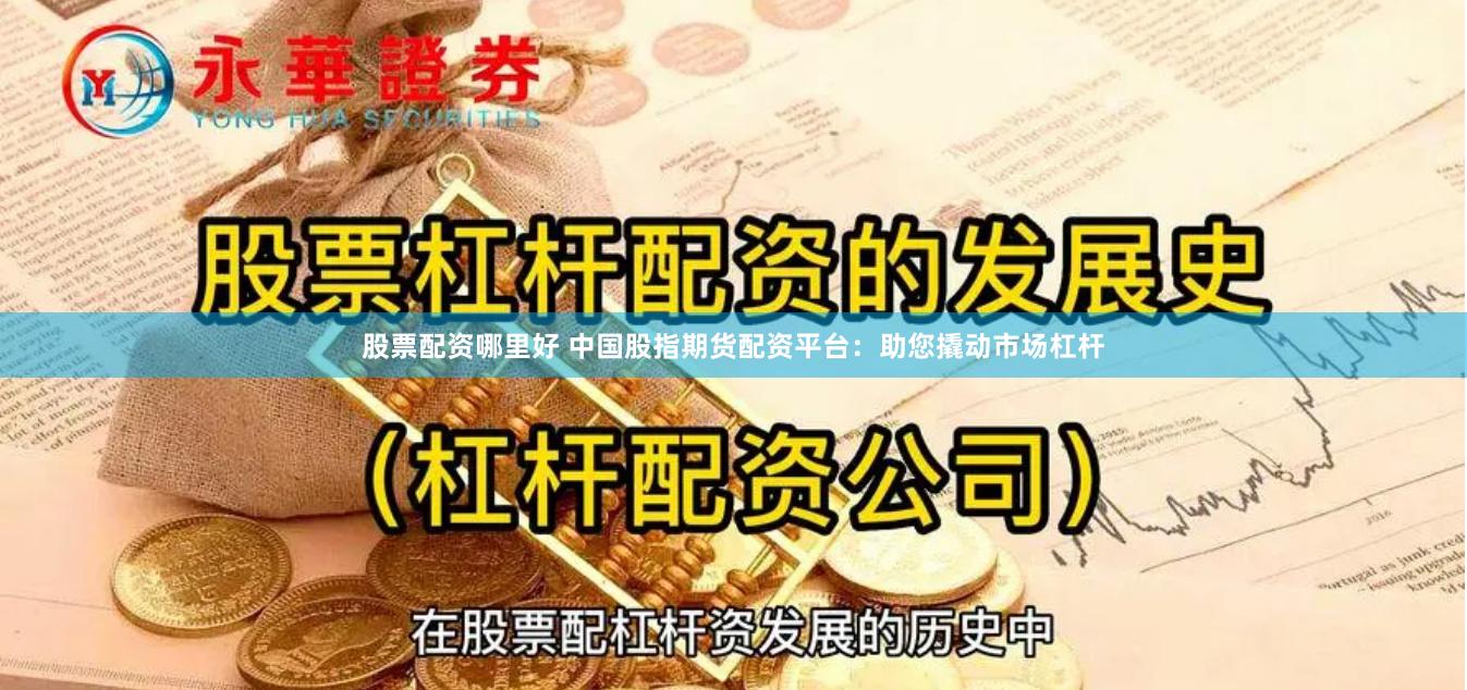 股票配资哪里好 中国股指期货配资平台：助您撬动市场杠杆