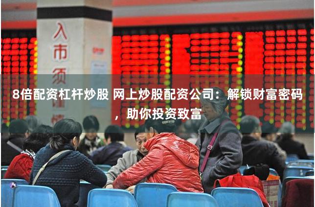 8倍配资杠杆炒股 网上炒股配资公司：解锁财富密码，助你投资致富