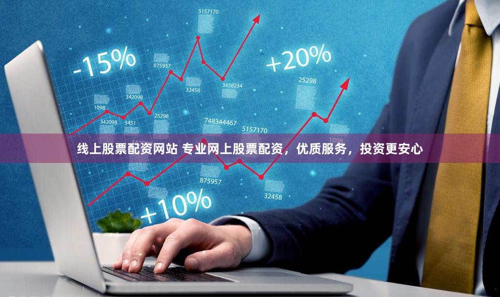 线上股票配资网站 专业网上股票配资，优质服务，投资更安心