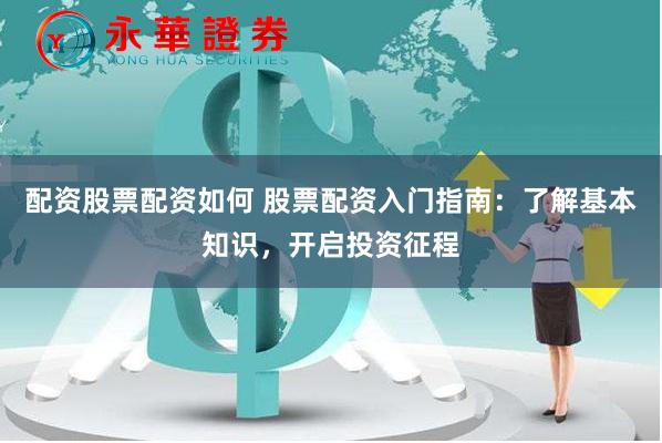 配资股票配资如何 股票配资入门指南：了解基本知识，开启投资征程