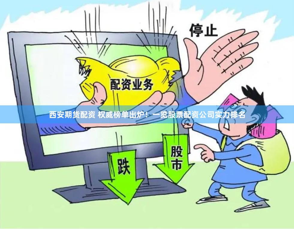 西安期货配资 权威榜单出炉！一览股票配资公司实力排名
