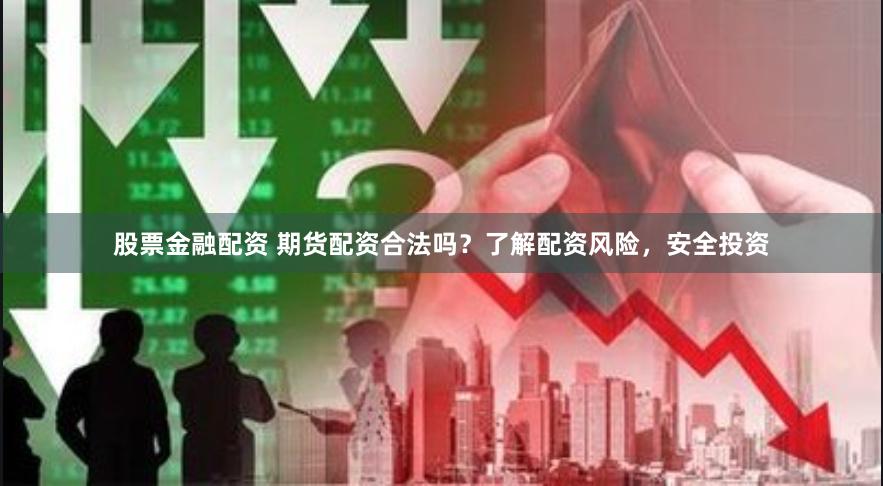 股票金融配资 期货配资合法吗？了解配资风险，安全投资