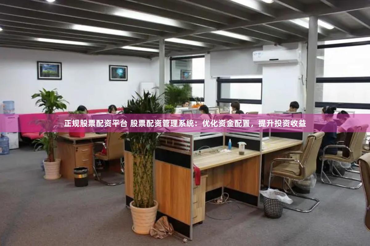 正规股票配资平台 股票配资管理系统：优化资金配置，提升投资收益