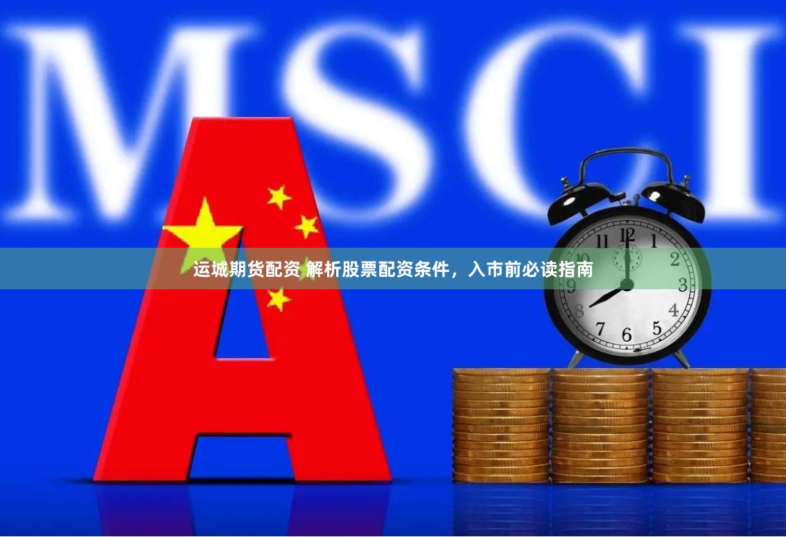 运城期货配资 解析股票配资条件，入市前必读指南