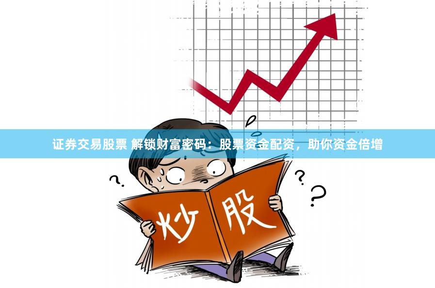 证券交易股票 解锁财富密码：股票资金配资，助你资金倍增