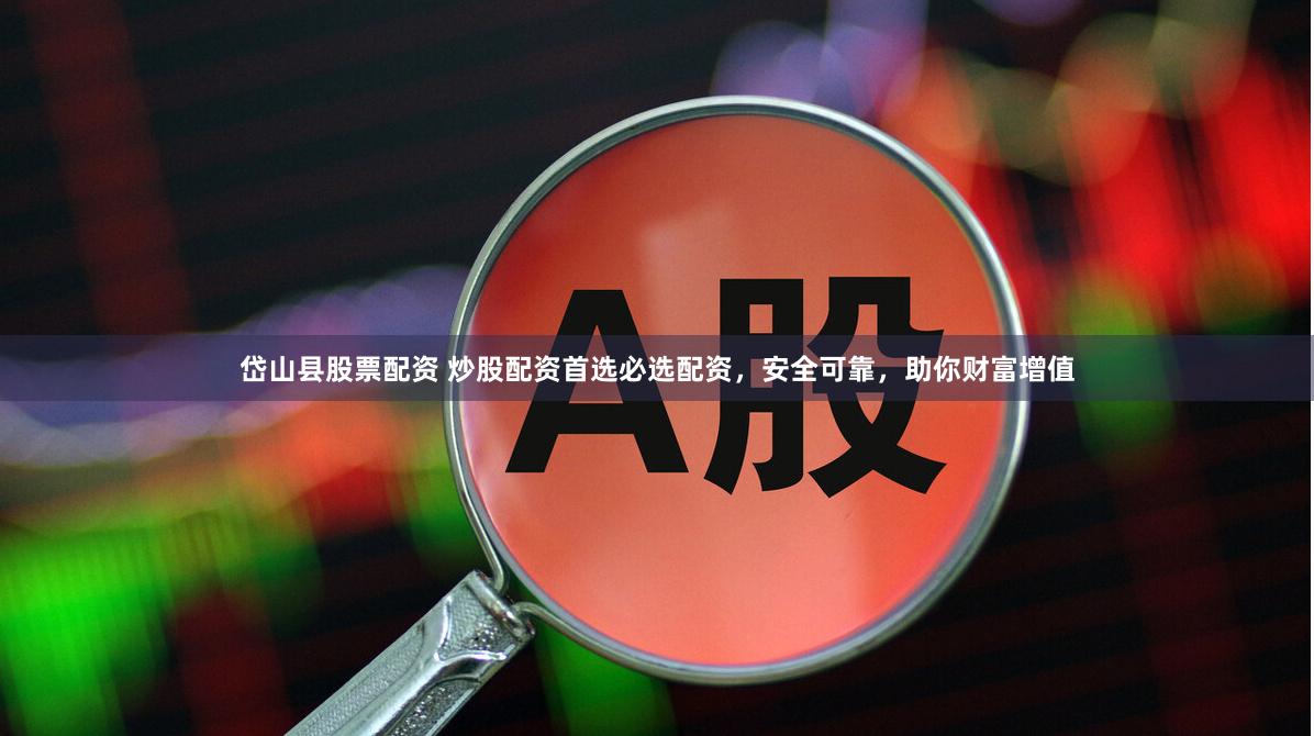 岱山县股票配资 炒股配资首选必选配资，安全可靠，助你财富增值