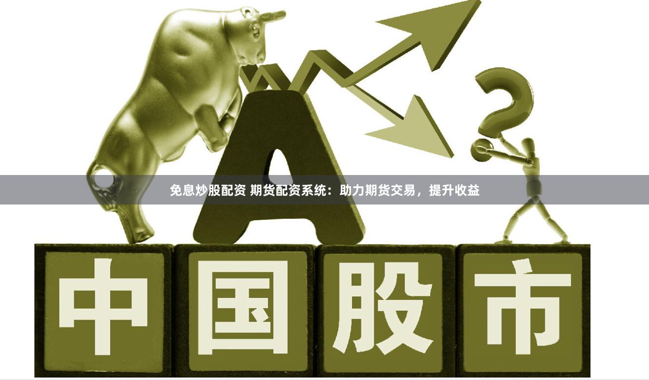 免息炒股配资 期货配资系统：助力期货交易，提升收益