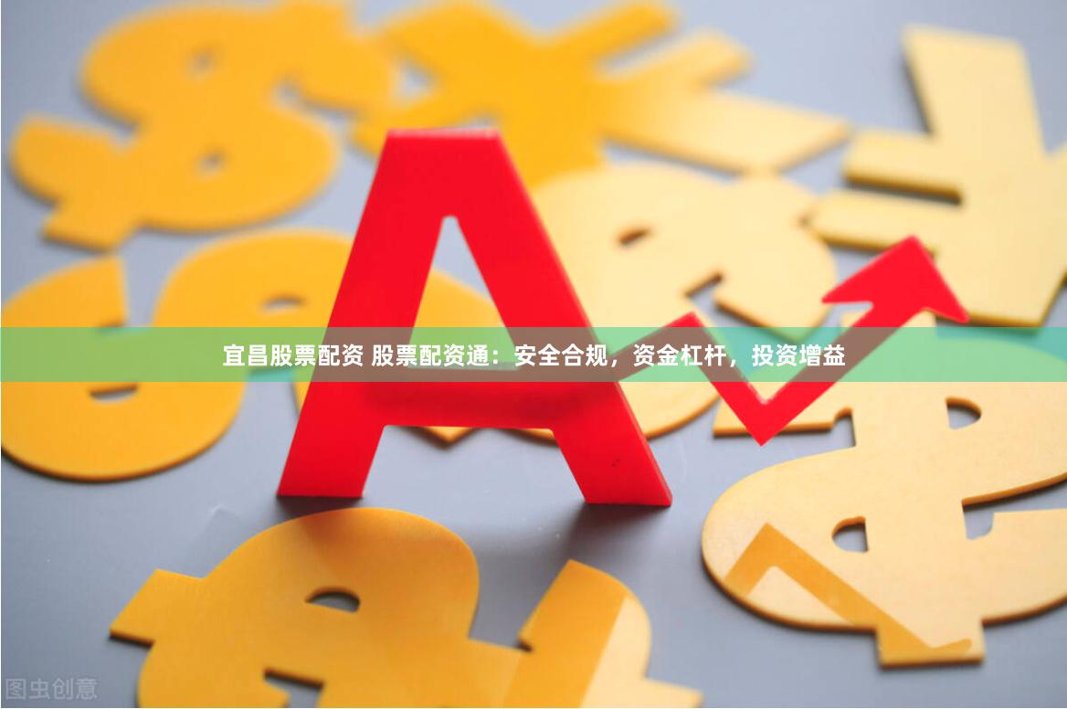 宜昌股票配资 股票配资通：安全合规，资金杠杆，投资增益