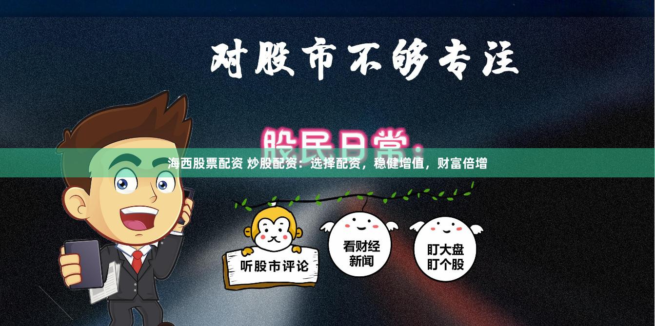 海西股票配资 炒股配资：选择配资，稳健增值，财富倍增