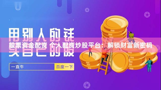 股票资金配资 个人配资炒股平台：解锁财富新密码