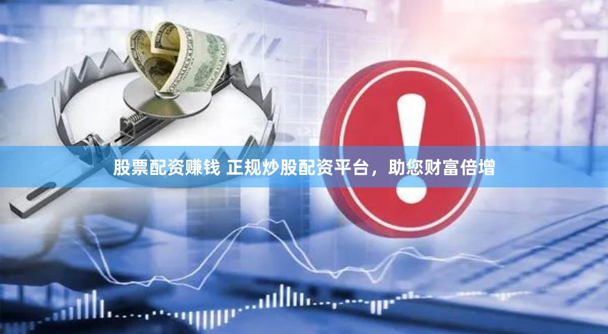 股票配资赚钱 正规炒股配资平台，助您财富倍增