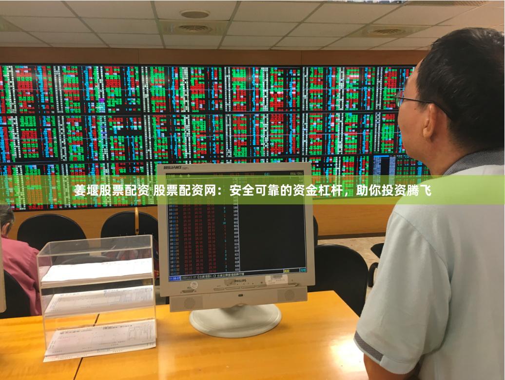 姜堰股票配资 股票配资网：安全可靠的资金杠杆，助你投资腾飞