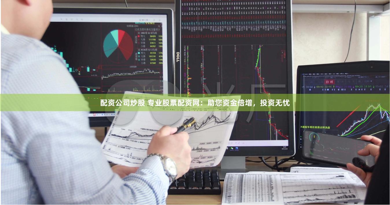 配资公司炒股 专业股票配资网：助您资金倍增，投资无忧