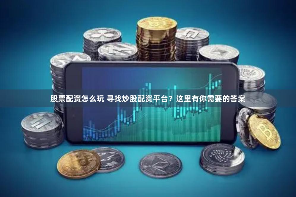 股票配资怎么玩 寻找炒股配资平台？这里有你需要的答案