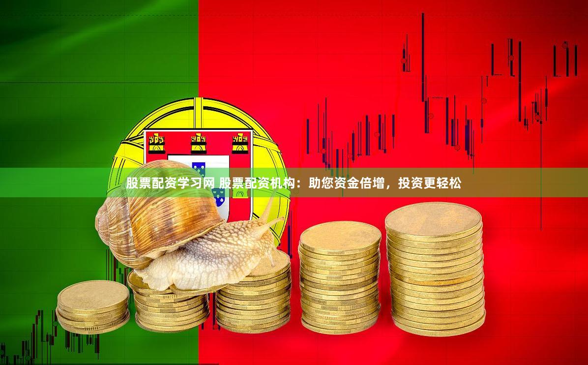 股票配资学习网 股票配资机构：助您资金倍增，投资更轻松