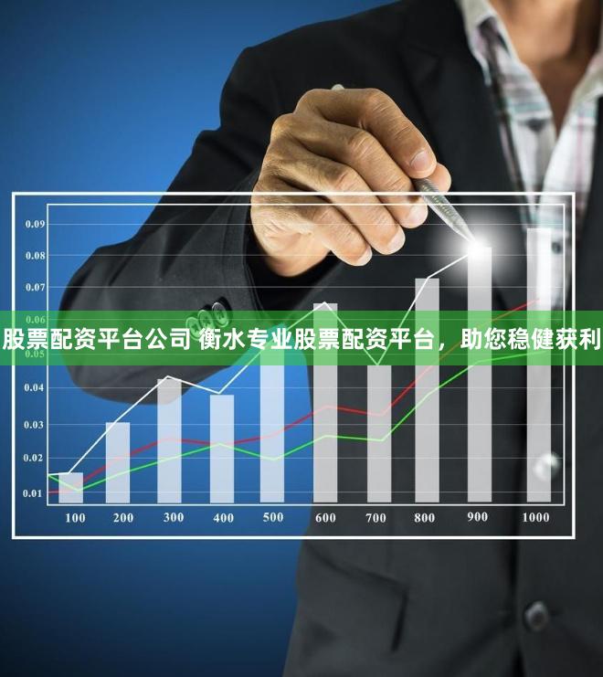 股票配资平台公司 衡水专业股票配资平台，助您稳健获利
