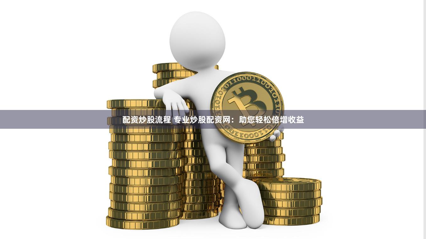 配资炒股流程 专业炒股配资网：助您轻松倍增收益