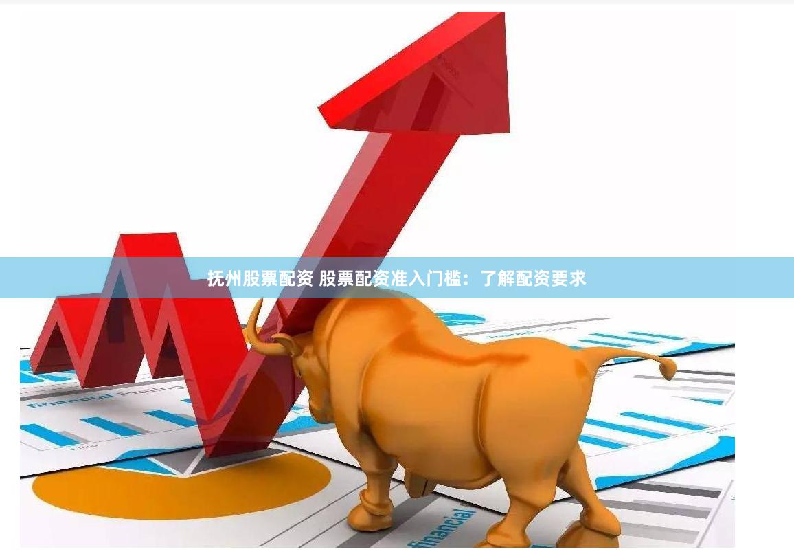 抚州股票配资 股票配资准入门槛：了解配资要求