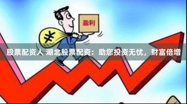 股票配资人 湖北股票配资：助您投资无忧，财富倍增