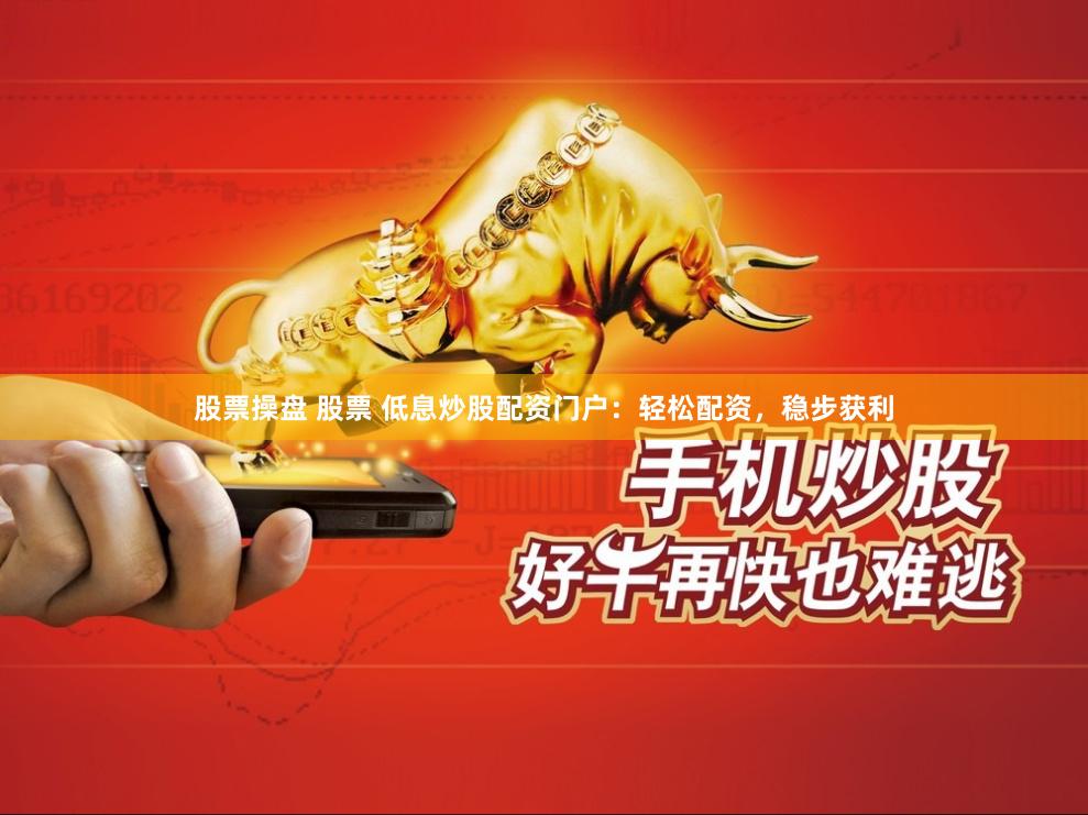 股票操盘 股票 低息炒股配资门户：轻松配资，稳步获利