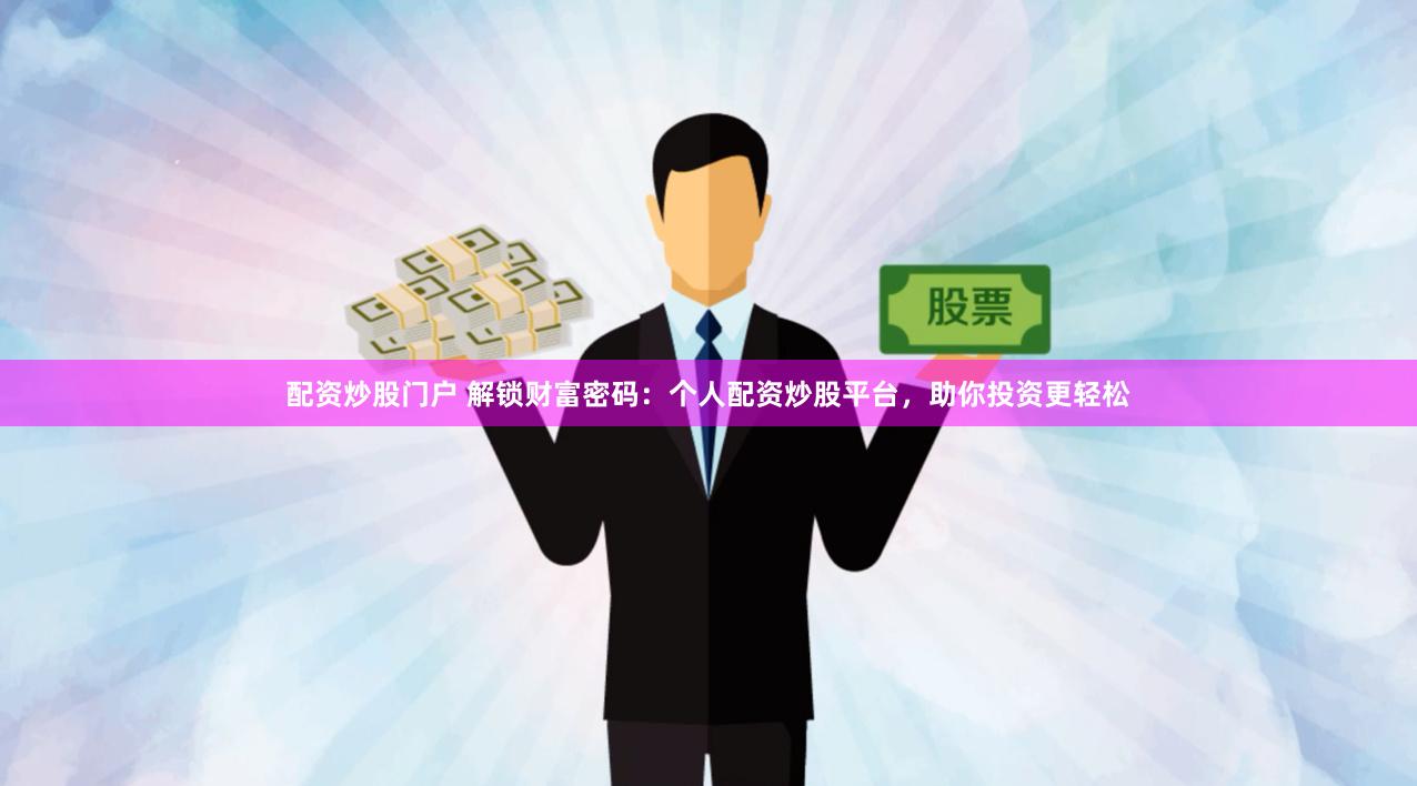 配资炒股门户 解锁财富密码：个人配资炒股平台，助你投资更轻松