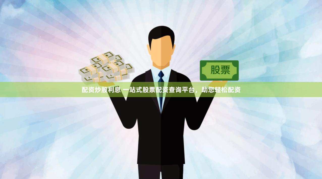 配资炒股利息 一站式股票配资查询平台，助您轻松配资
