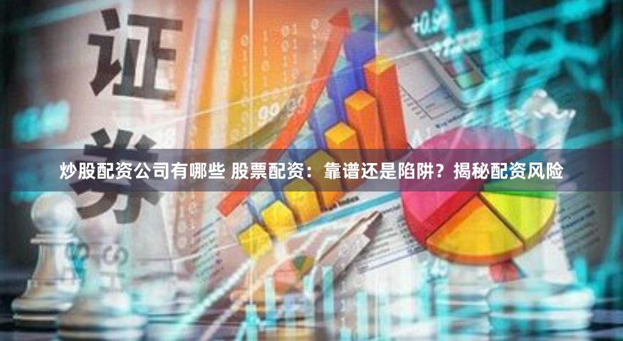 炒股配资公司有哪些 股票配资：靠谱还是陷阱？揭秘配资风险