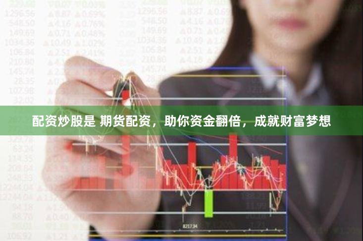 配资炒股是 期货配资，助你资金翻倍，成就财富梦想