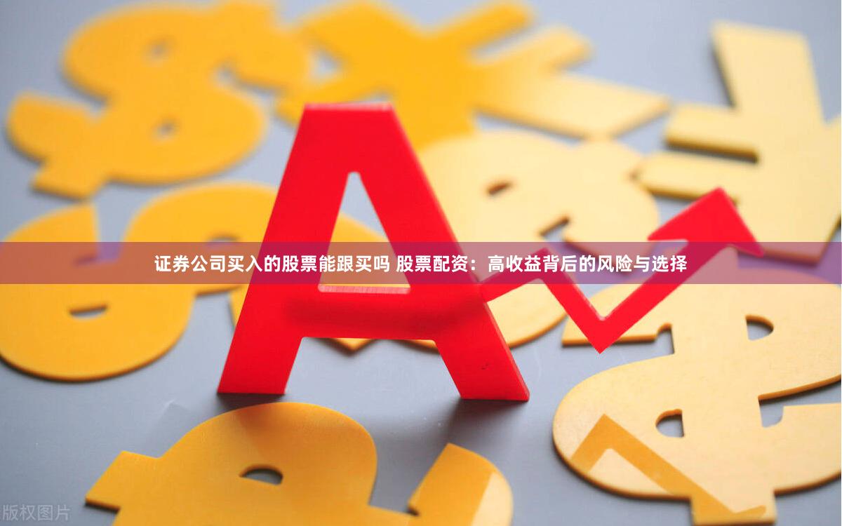证券公司买入的股票能跟买吗 股票配资：高收益背后的风险与选择
